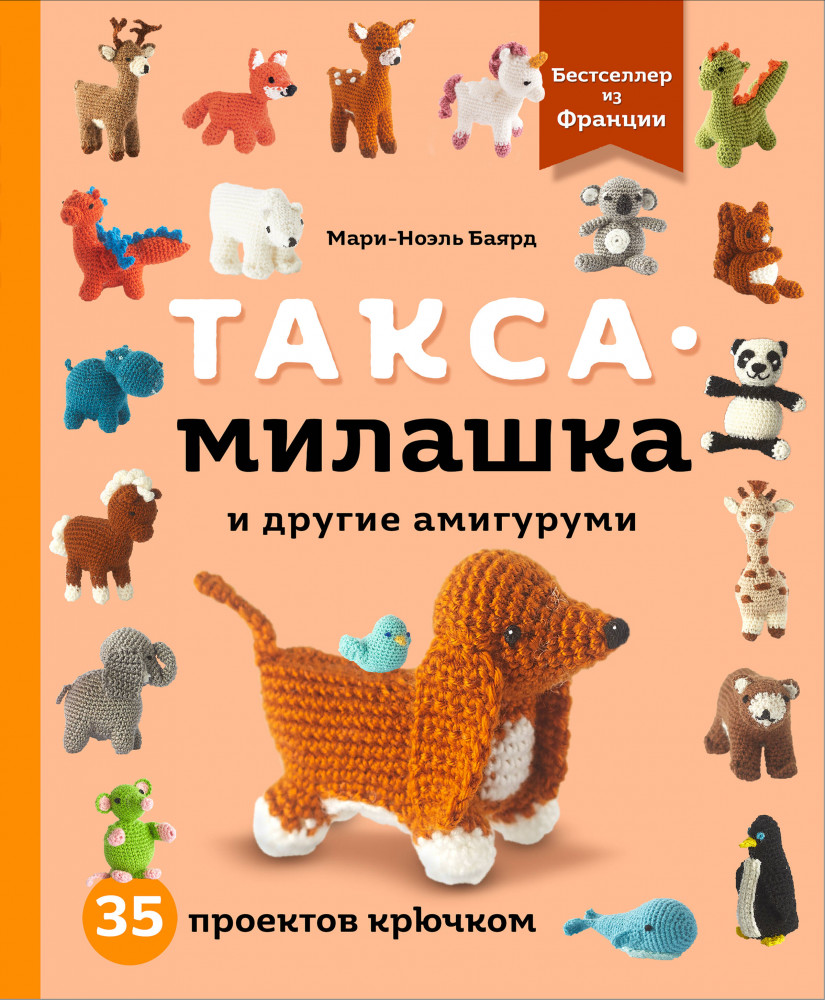Такса-милашка и другие амигуруми. 35 проектов крючком | Звезды рукоделия. Бестселлер из Франции