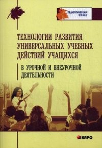 Технология развития универсальных учебных действий учащихся в урочной и внеурочной деятельности. Учебно-методическое пособие