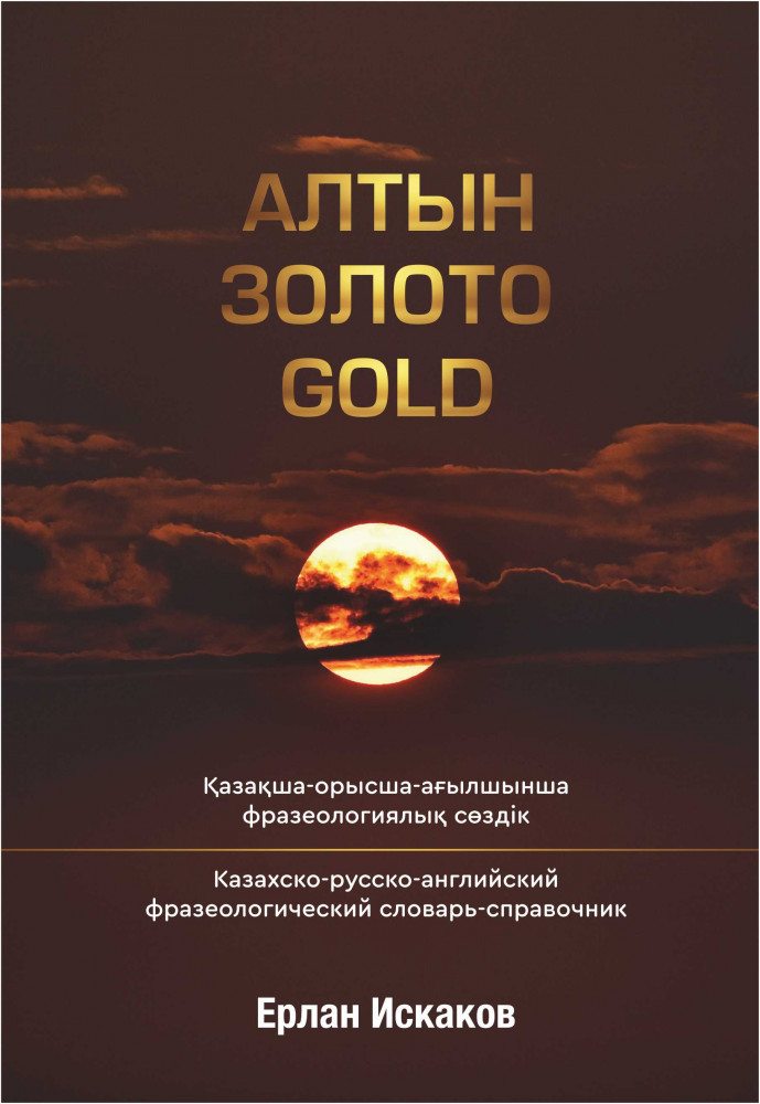 Алтын. Золото. Gold. Казахско-русско-английский фразеологический словарь-справочник