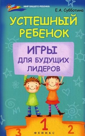 Успешный ребенок. Игры для будущих лидеров | Мир вашего ребенка