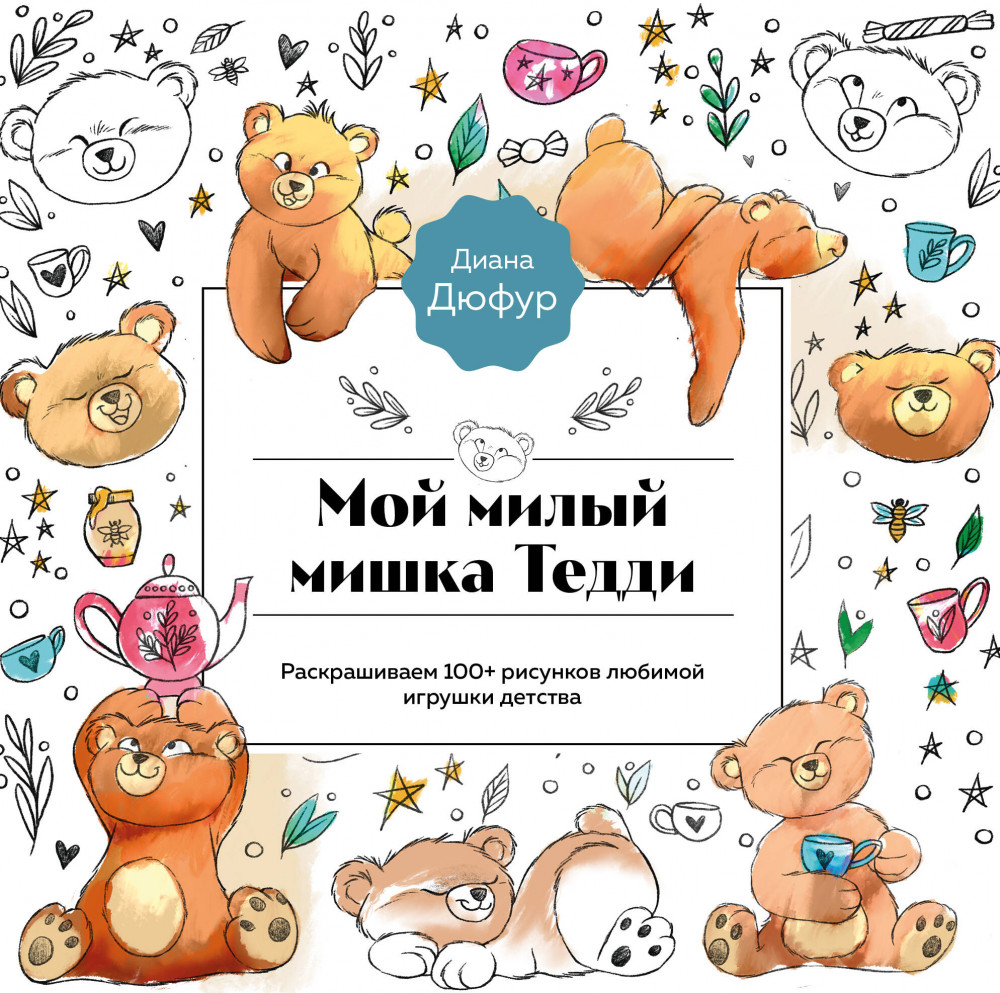 Мой милый мишка Тедди. Раскрашиваем 100+ рисунков любимой игрушки детства | Очаровательные раскраски. Бестселлеры от Дианы Дюфур