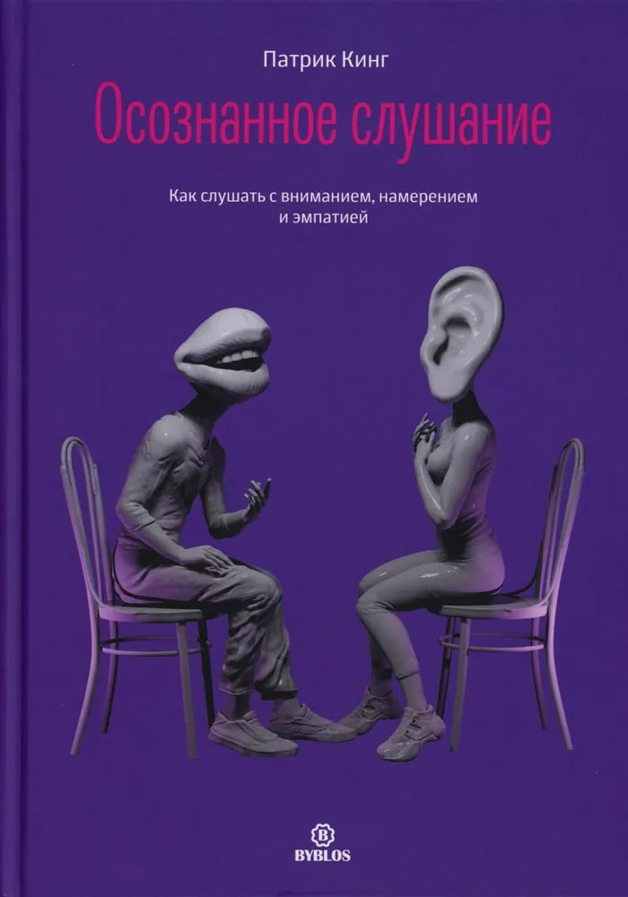 Осознанное слушание. Как слушать с вниманием, намерением и эмпатиейПатрик Кинг