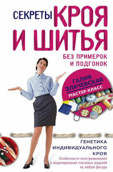 Секреты кроя и шитья без примерок и подгона. Особенности конструирования и моделирования плечевых изделий на любую фигуру