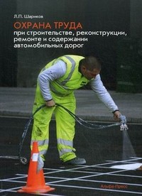 Охрана труда при строительстве, реконструкции, ремонте и содержании автомобильных дорог. Практическое пособие