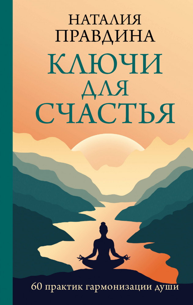 Ключи для счастья. 60 практик гармонизации души | Практики счастья и успеха
