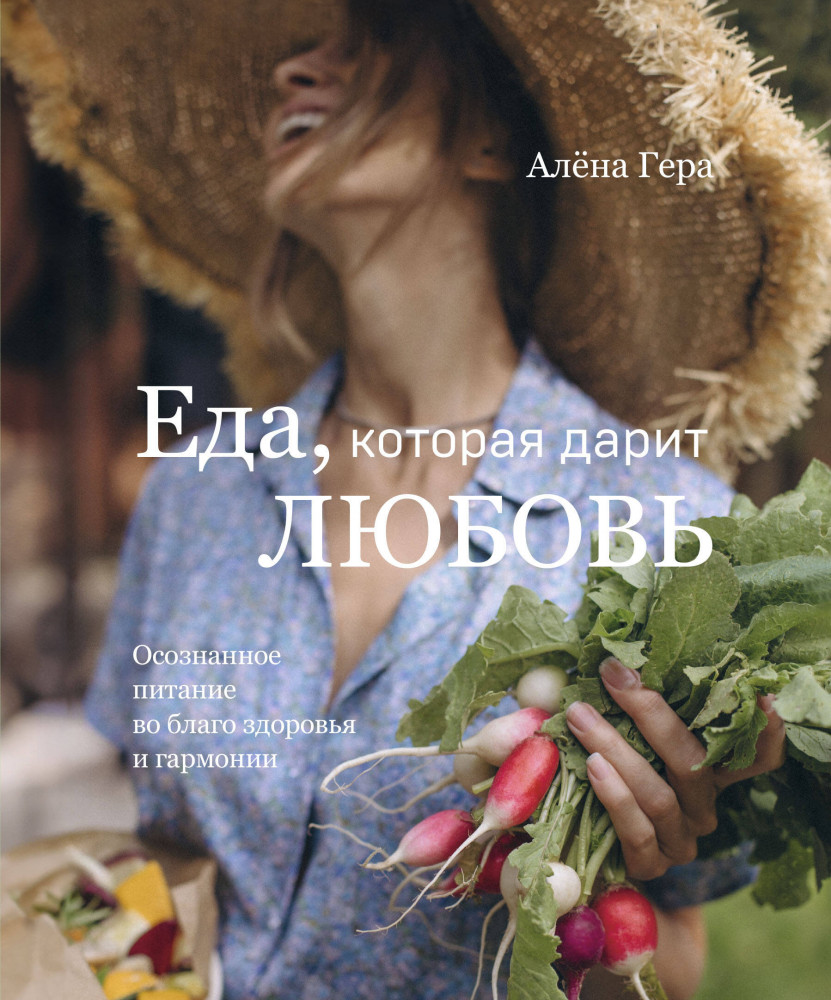 Еда, которая дарит любовь. Осознанное питание во благо здоровья и гармонии | Осознанное питание. Рецепты для счастливой жизни