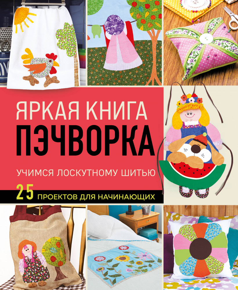 Яркая книга пэчворка. Учимся лоскутному шитью. 25 проектов для начинающих | Популярная энциклопедия современного рукоделия