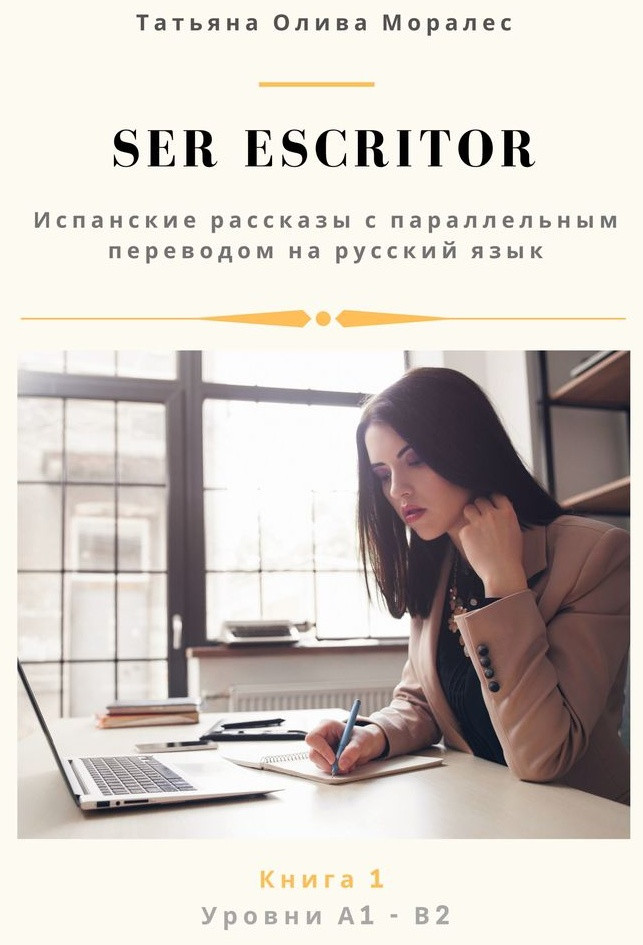 Ser escritor. Испанские рассказы с параллельным переводом на русский язык. Уровни А1—В2