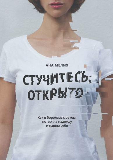 Книга Ана Мелия: Ана Мелия, Стучитесь, открыто, Как я боролась с раком, потеряла надежду и нашла себя