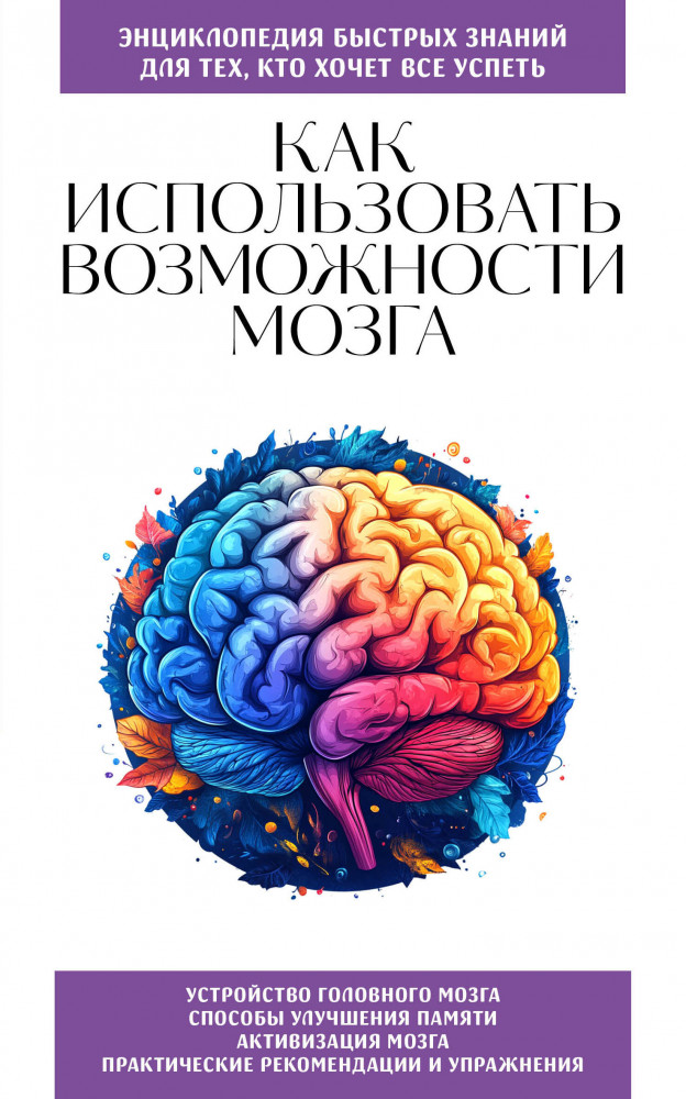 Как использовать возможности мозга. Для тех, кто хочет все успеть | Энциклопедия быстрых знаний (обложка)