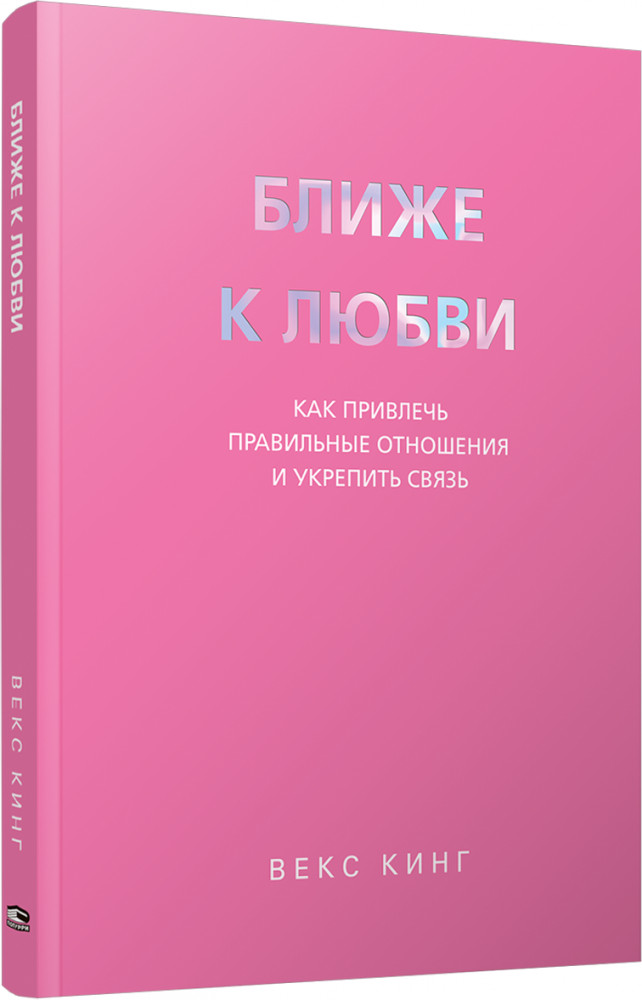 Ближе к любви. Как привлечь правильные отношения и укрепить связь