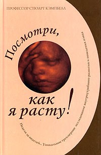 Посмотри, как я расту!: Уникальное трехмерное еженедельное исследование внутриутробного развития и поведения плода