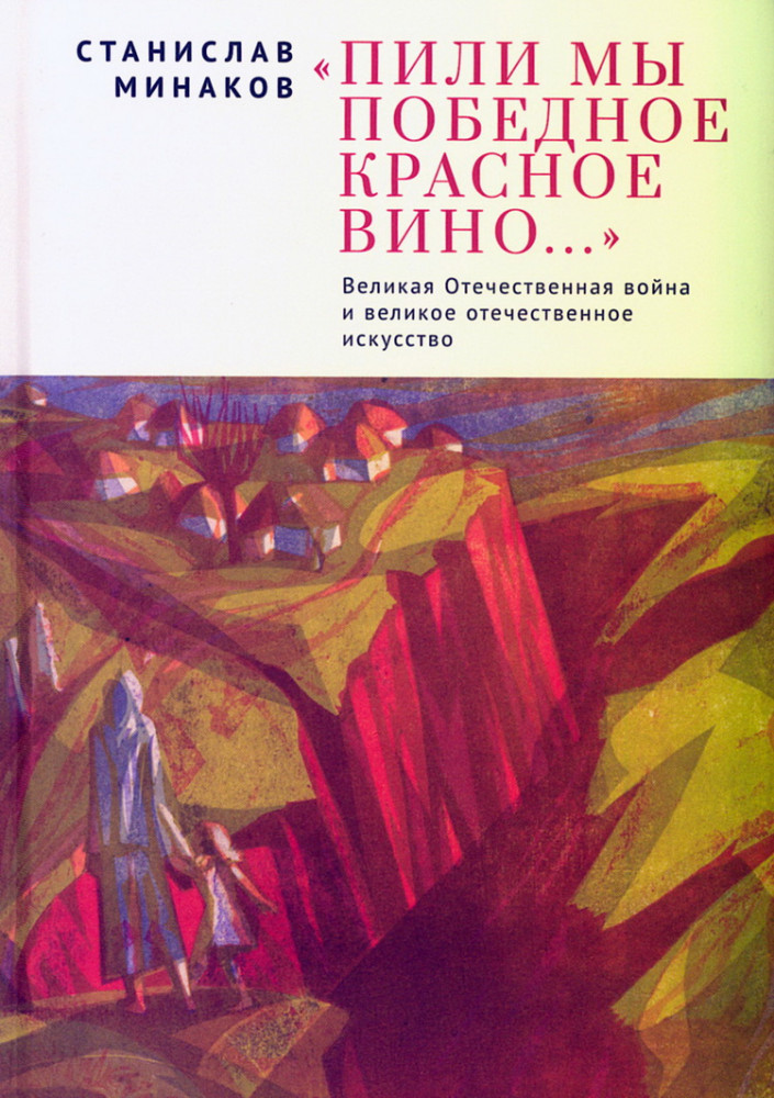 «Пили мы Победное красное вино... ». Великая Отечественная война и великое отечественное искусство. Эссе