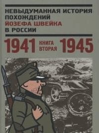 Невыдуманная история похождений Йозефа Швейка в России. Книга вторая 1941-1945