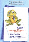Как научить Вашего ребенка писать диктанты: Пособие для учителей и родителей