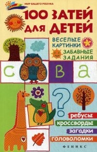 100 затей для детей. Веселые картинки, забавные задания. Ребусы, кроссворды, загадки, головоломки | Мир вашего ребенка
