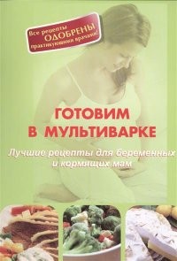 Готовим в мультиварке. Лучшие рецепты для беременных и кормящих мам