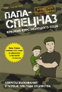 Папа-спецназ. Миссия выполнима. Краткий курс молодого отца | Мировые родители