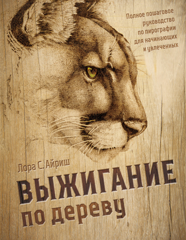 Выжигание по дереву. Полное пошаговое руководство по пирографии для начинающих и увлеченных | Мировой бестселлер рукоделия. Энциклопедии, которые покорили мир