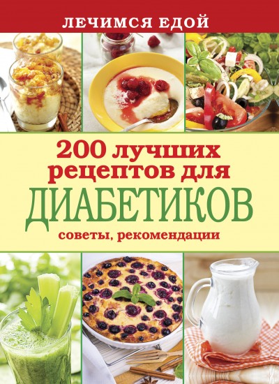 Лечимся едой. 200 лучших рецептов для диабетиков. Советы, рекомендации