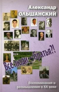Все люди - братья?! Воспоминания и размышления о XX веке