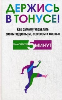 Держись в тонусе! Как самому управлять своим здоровьем, стрессом и жизнью