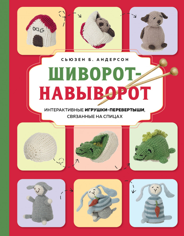 Шиворот-навыворот. Интерактивные игрушки-перевертыши, связанные на спицах | Популярная энциклопедия современного рукоделия