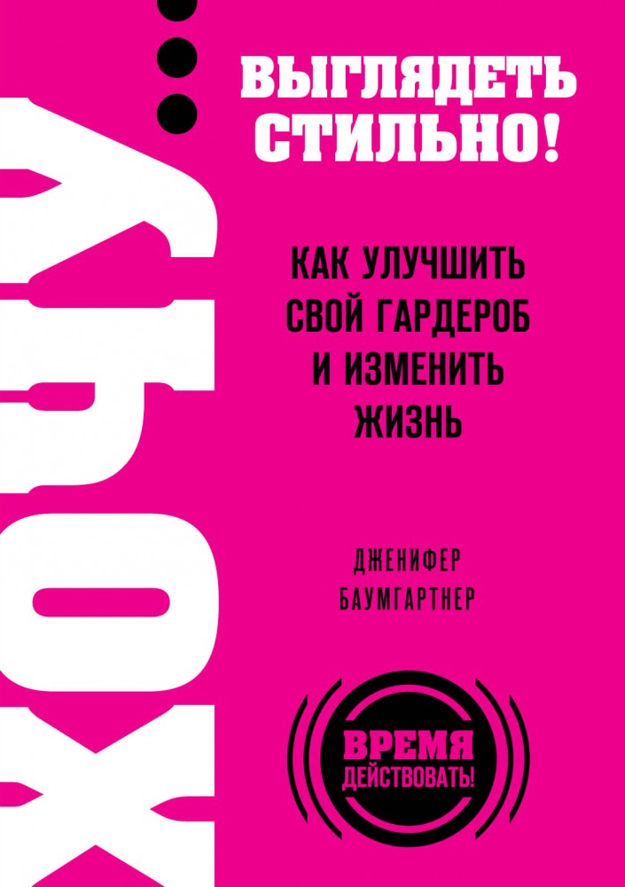 ХОЧУ... выглядеть стильно! Как улучшить свой гардероб и изменить жизнь | Выбор редакции. Время действовать! (обложка)
