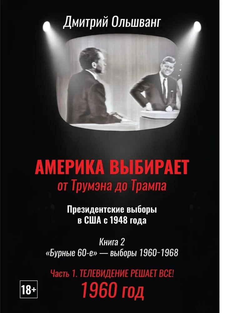 Америка выбирает. От Трумэна до Трампа. Президентские выборы в США с 1948 года. Книга 2. Бурные 60-е выборы 1960-1968 гг. Часть 1. Телевидение 1960 год