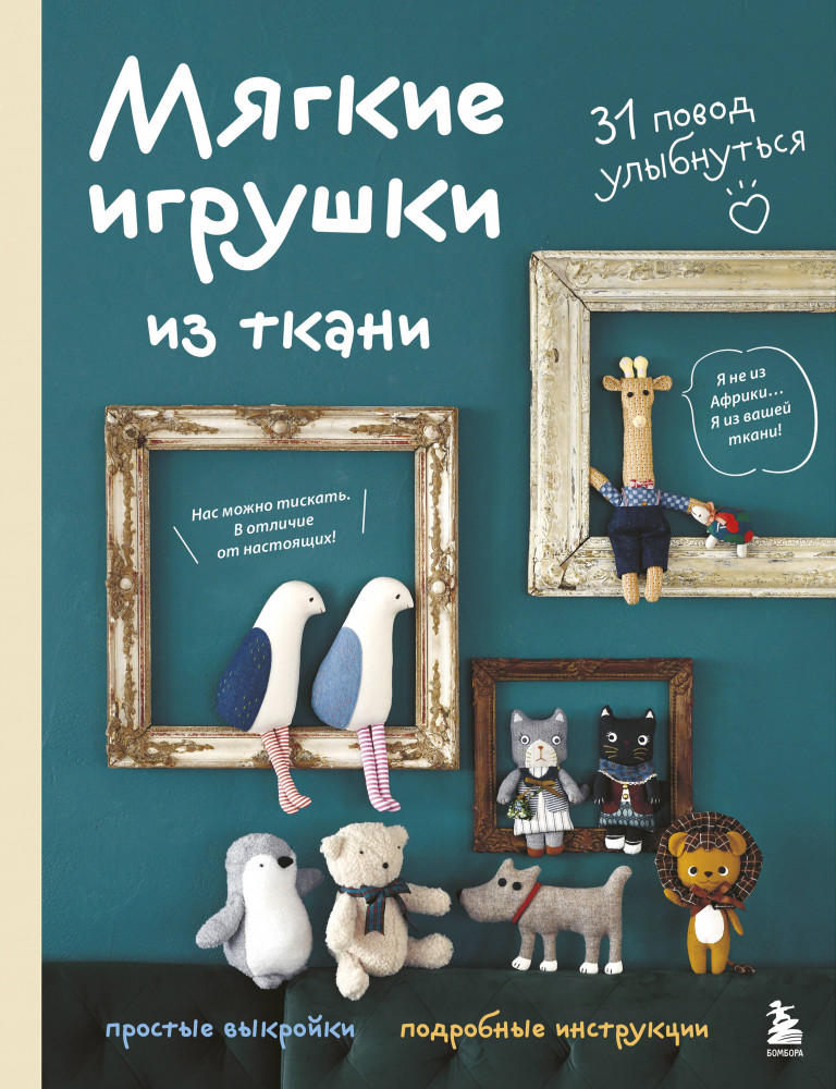 Мягкие игрушки из ткани. 31 повод улыбнуться. Простые выкройки, подробные инструкции | Милые, мягкие, смешные. Текстильные куклы и игрушки