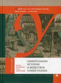 Удивительные истории о веществах самых разных. Тайны тех, что составляют землю, воду, воздух и поэзию