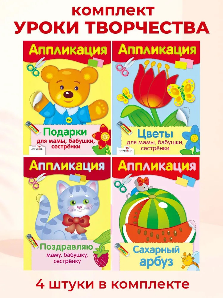 Аппликации. Подарки для мамы, бабушки, сестрёнки. Поздравляю маму, бабушку, сестрёнку. Сахарный арбуз. Цветы для мамы, бабушки, сестрёнки. Комплект из 4 книг | Аппликация
