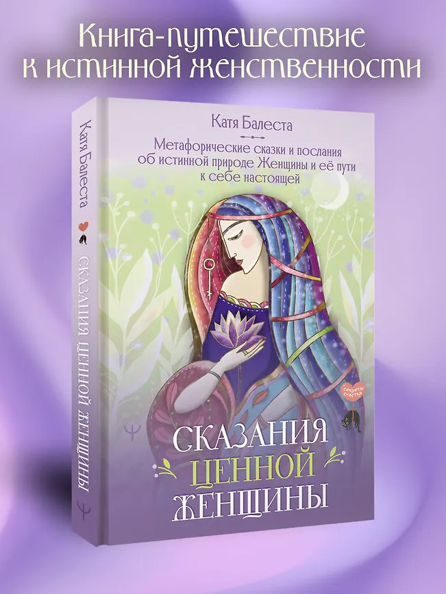 Сказания Ценной Женщины. Метафорические сказки и послания об истинной природе Женщины и её пути к себе настоящей | Секреты счастья