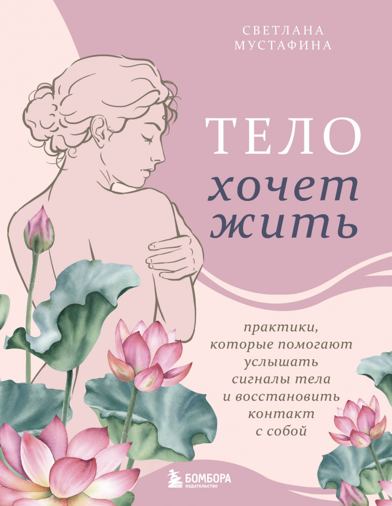 Тело хочет жить. Практики, которые помогают услышать сигналы тела и восстановить контакт с собой | Душа и тело. Книги для развития себя