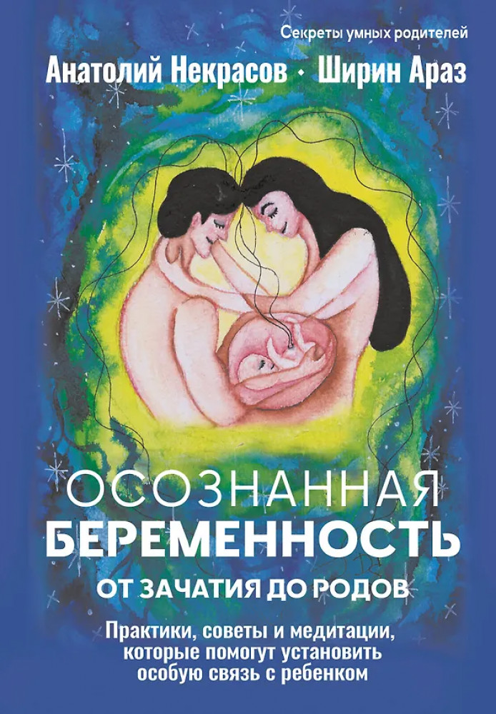 Осознанная беременность от зачатия до родов. Практики, советы и медитации, которые помогут установить особую связь с ребенком | Секреты умных родителей