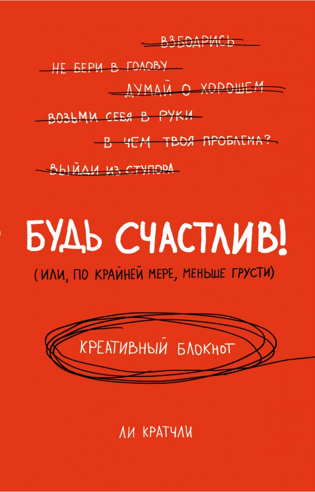 Будь счастлив! (Или, по крайней мере, меньше грусти). Креативный блокнот, А5 | Блокноты для счастливых людей. Мировой бестселлер