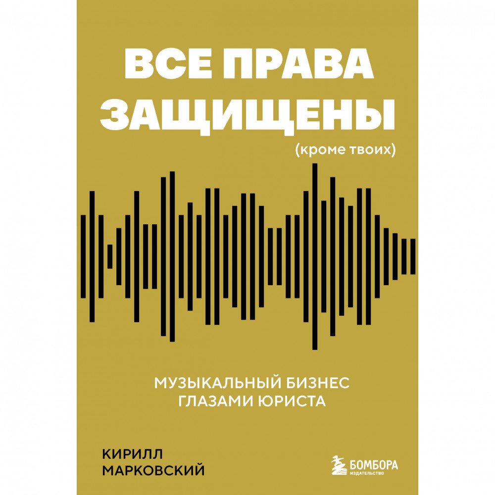Все права защищены (кроме твоих). Музыкальный бизнес глазами юриста | Музыкант PRO: книги для тех, кто хочет стать профессионалом в индустрии