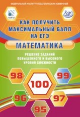 Как получить максимальный балл на ЕГЭ. Математика. Решение заданий повышенного и высокого уровня сложности