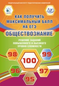 Как получить максимальный балл на ЕГЭ. Обществознание. Решение заданий повышенного и высокого уровня сложности