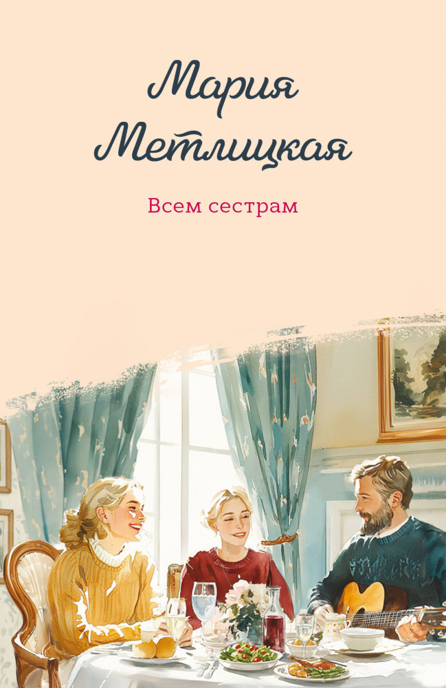 Всем сестрам | Женские судьбы. Уютная проза Марии Метлицкой. Новое оформление (обложка)