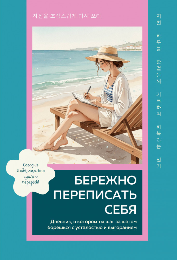 Бережно переписать себя. Дневник, в котором ты шаг за шагом борешься с усталостью и выгоранием | Живи для себя! Дневники осознанной любви к себе