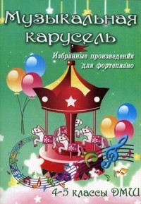 Музыкальная карусель. Избранные произведения для фортепиано. 4-5 классы ДМШ. Учебно-методическое пособие