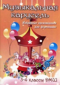 Музыкальная карусель. Избранные произведения для фортепиано. 3-4 классы ДМШ. Учебно-методическое пособие