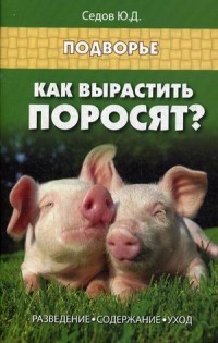 Как вырастить поросят? Разведение, содержание, уход