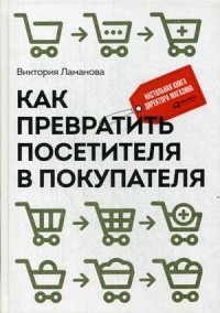 Как превратить посетителя в покупателя. Настольная книга директора магазина. Руководство