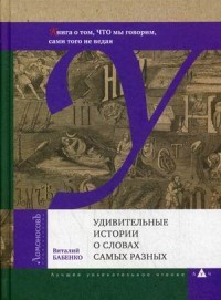 Удивительные истории о словах самых разных. Книга о том, что мы говорим, сами того не ведая