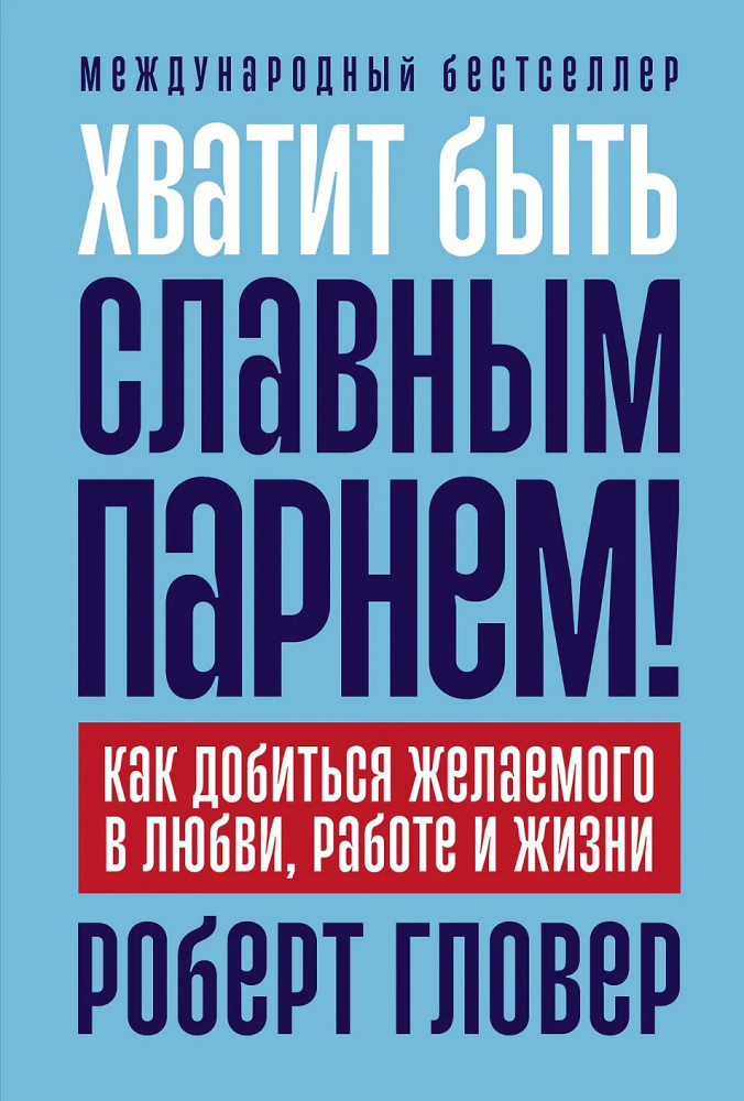 Хватит быть славным парнем! Как добиться желаемого в любви, работе и жизни | Альпина. Бизнес