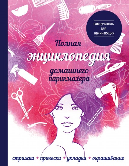 Полная энциклопедия домашнего парикмахера. Самоучитель для начинающих