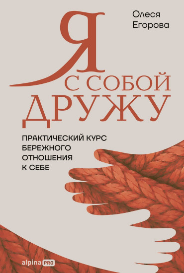 Я с собой дружу. Практический курс бережного отношения к себе