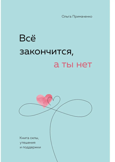 Все закончится, а ты нет. Книга-опора в трудные времена.